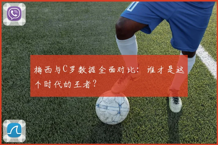 梅西与C罗数据全面对比：谁才是这个时代的王者？