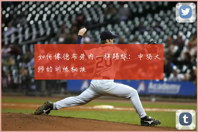 如何像德布劳内一样踢球:中场大师的训练秘诀