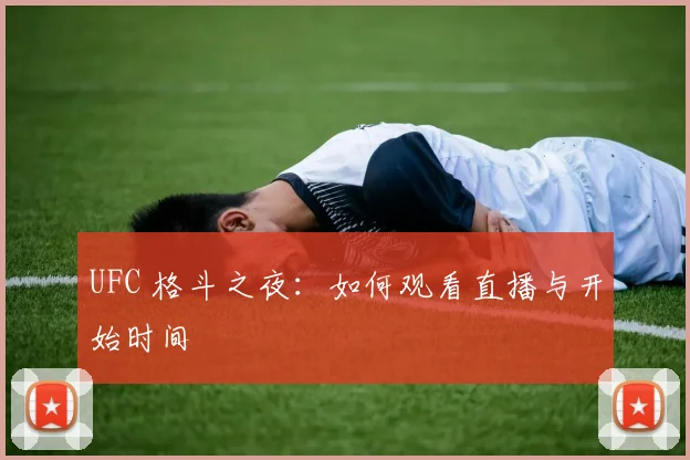 UFC 格斗之夜：如何观看直播与开始时间
