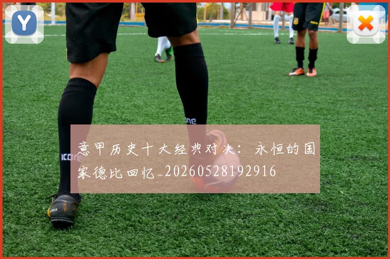 意甲历史十大经典对决:永恒的国家德比回忆_20260528192916