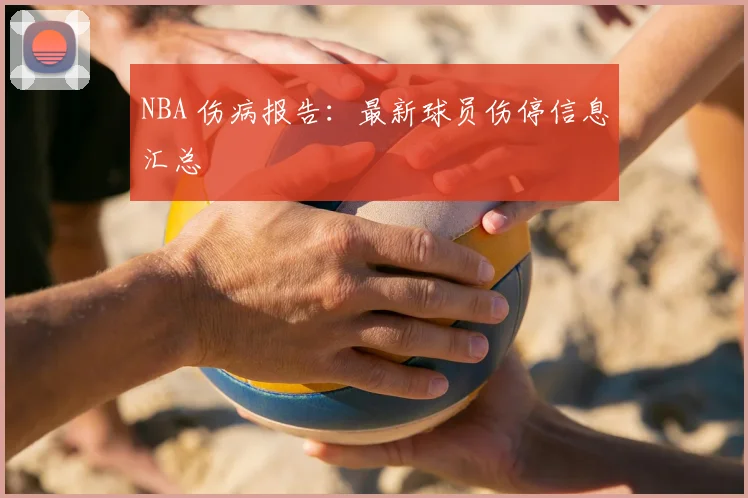 NBA 伤病报告:最新球员伤停信息汇总