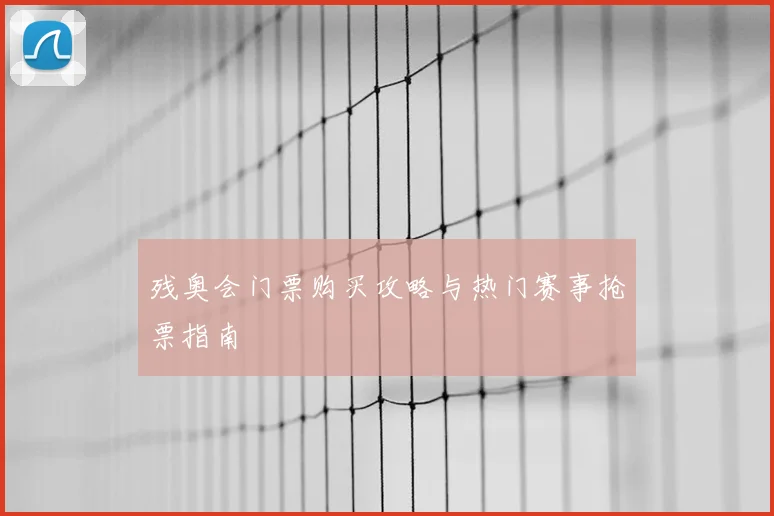 残奥会门票购买攻略与热门赛事抢票指南
