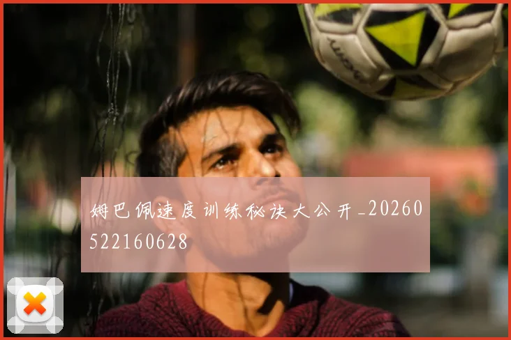 姆巴佩速度训练秘诀大公开_20260522160628