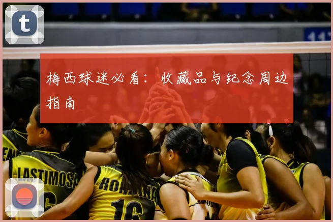 梅西球迷必看：收藏品与纪念周边指南