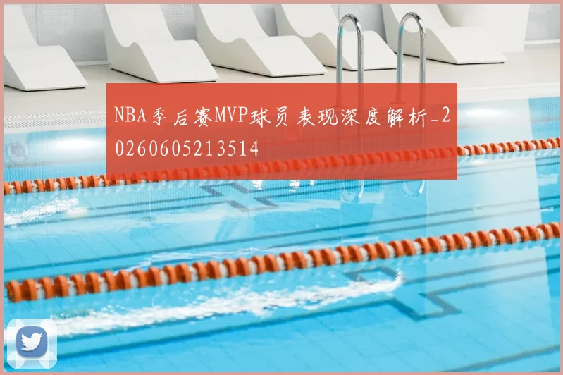 NBA季后赛MVP球员表现深度解析_20260605213514
