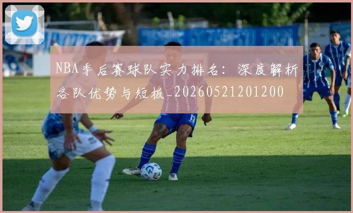 NBA季后赛球队实力排名：深度解析各队优势与短板_20260521201200