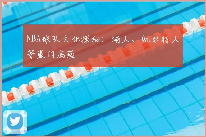 NBA球队文化探秘：湖人、凯尔特人等豪门底蕴