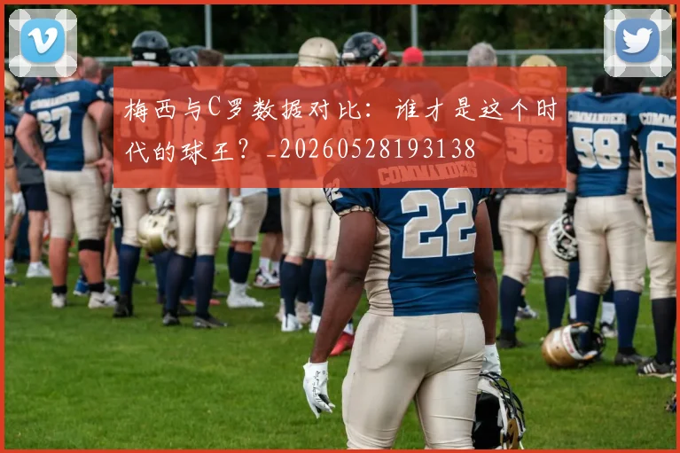 梅西与C罗数据对比:谁才是这个时代的球王?_20260528193138
