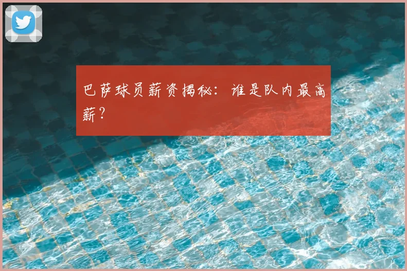 巴萨球员薪资揭秘：谁是队内最高薪？