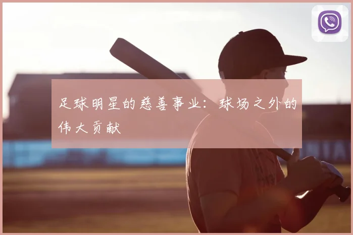足球明星的慈善事业：球场之外的伟大贡献