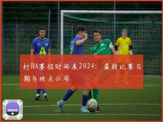 村BA赛程时间表2024：最新比赛日期与地点公布