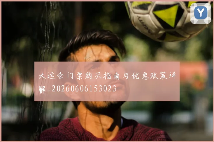 大运会门票购买指南与优惠政策详解_20260606153023