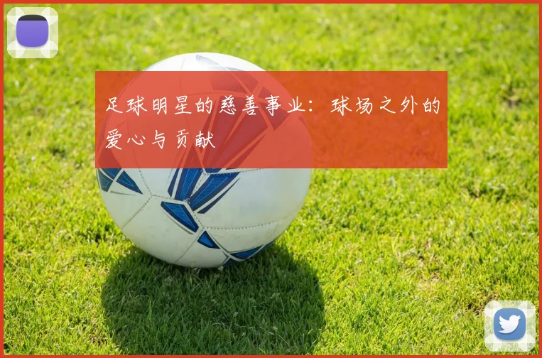 足球明星的慈善事业:球场之外的爱心与贡献