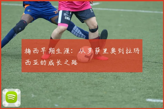 梅西早期生涯：从罗萨里奥到拉玛西亚的成长之路