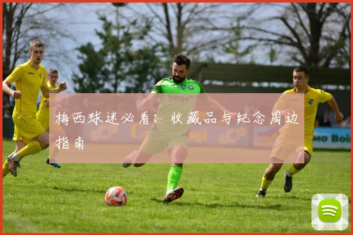梅西球迷必看：收藏品与纪念周边指南