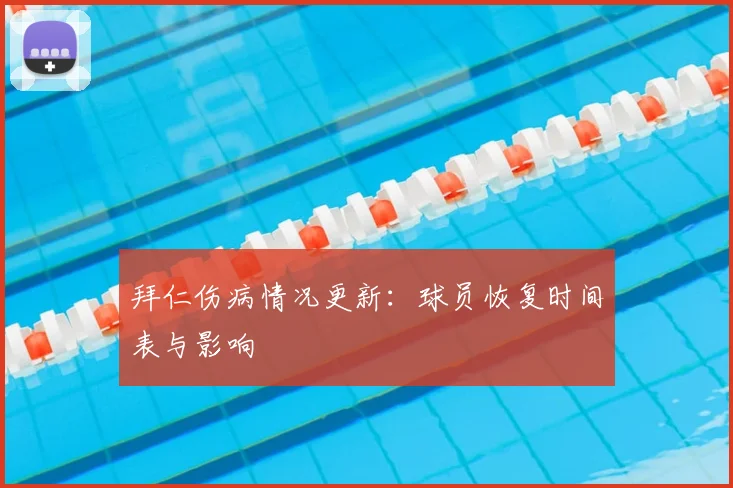 拜仁伤病情况更新:球员恢复时间表与影响