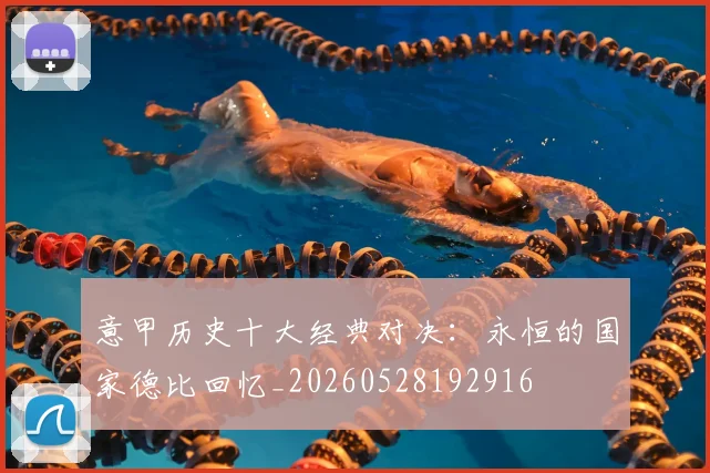 意甲历史十大经典对决:永恒的国家德比回忆_20260528192916
