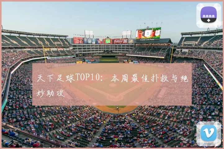 天下足球TOP10：本周最佳扑救与绝妙助攻