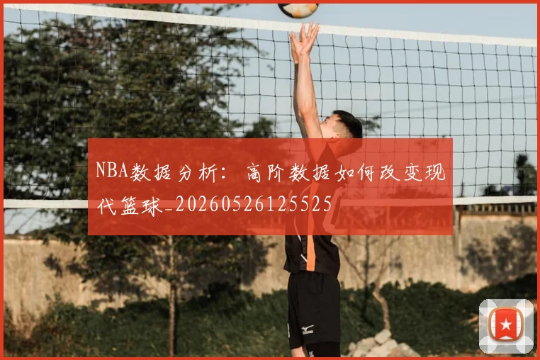 NBA数据分析:高阶数据如何改变现代篮球_20260526125525