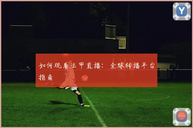 如何观看法甲直播:全球转播平台指南
