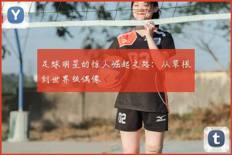 足球明星的惊人崛起之路：从草根到世界级偶像