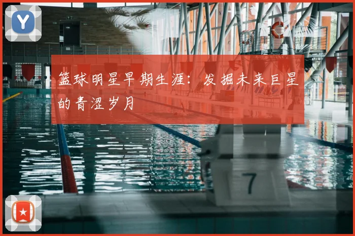篮球明星早期生涯：发掘未来巨星的青涩岁月