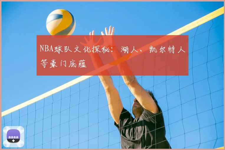 NBA球队文化探秘：湖人、凯尔特人等豪门底蕴