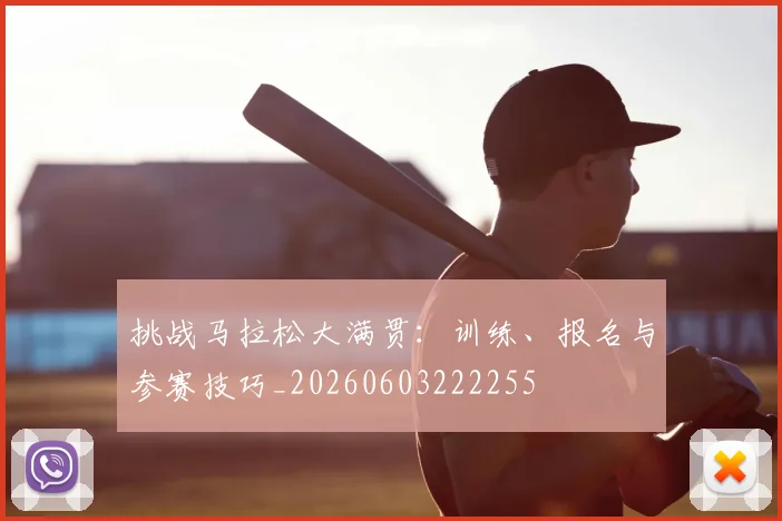 挑战马拉松大满贯:训练、报名与参赛技巧_20260603222255