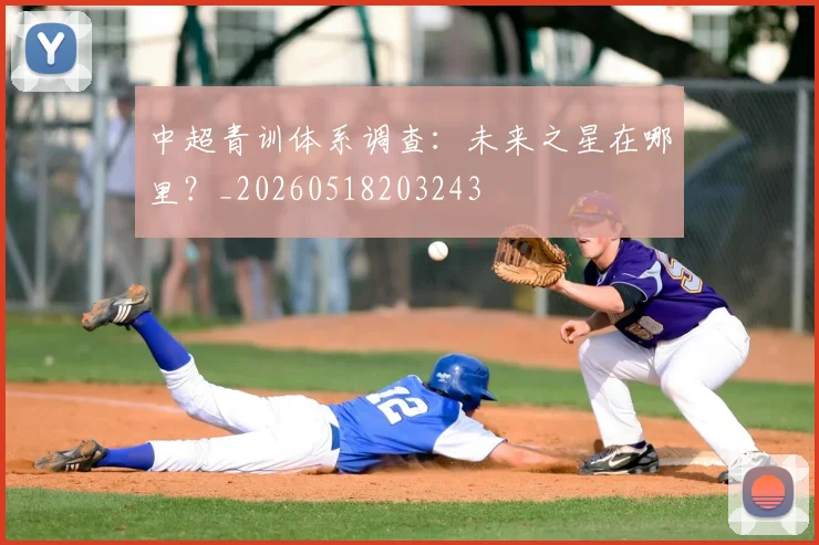 中超青训体系调查：未来之星在哪里？_20260518203243