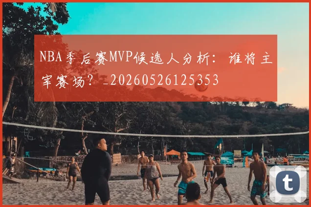 NBA季后赛MVP候选人分析:谁将主宰赛场?_20260526125353