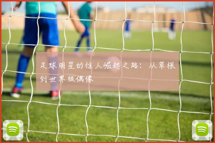 足球明星的惊人崛起之路：从草根到世界级偶像