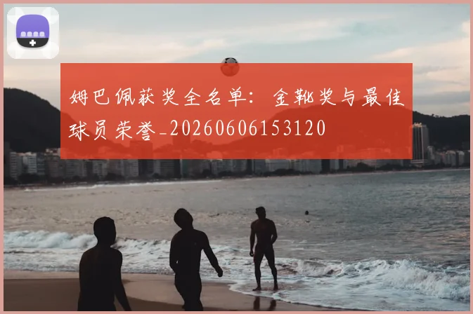 姆巴佩获奖全名单:金靴奖与最佳球员荣誉_20260606153120
