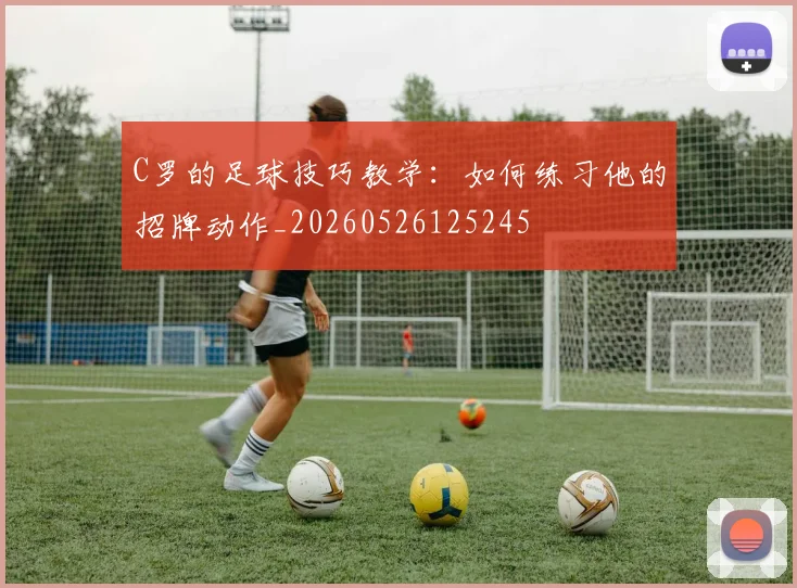 C罗的足球技巧教学:如何练习他的招牌动作_20260526125245