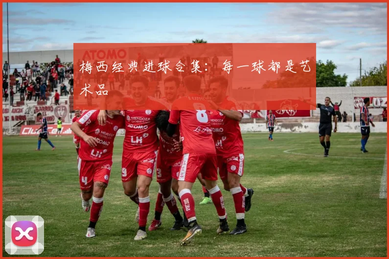 梅西经典进球合集：每一球都是艺术品