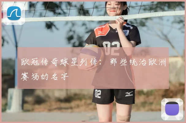 欧冠传奇球星列传：那些统治欧洲赛场的名字