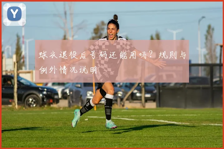 球衣退役后号码还能用吗?规则与例外情况说明
