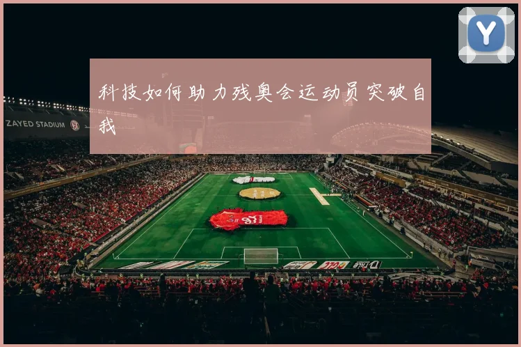 科技如何助力残奥会运动员突破自我