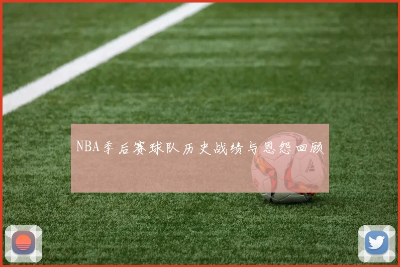 NBA季后赛球队历史战绩与恩怨回顾