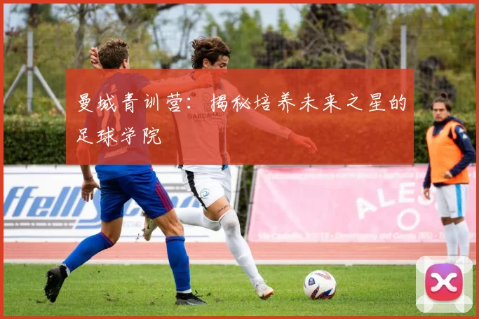 曼城青训营：揭秘培养未来之星的足球学院