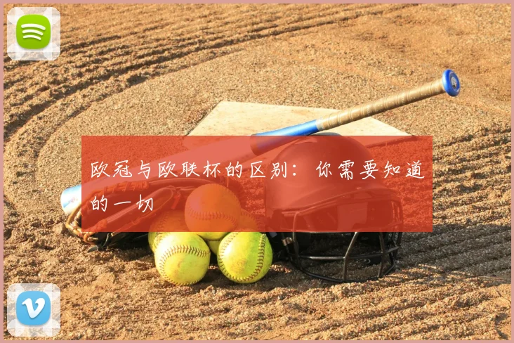 欧冠与欧联杯的区别：你需要知道的一切