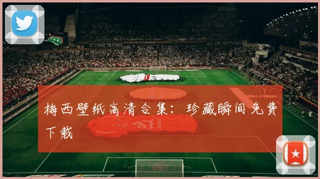 梅西壁纸高清合集:珍藏瞬间免费下载