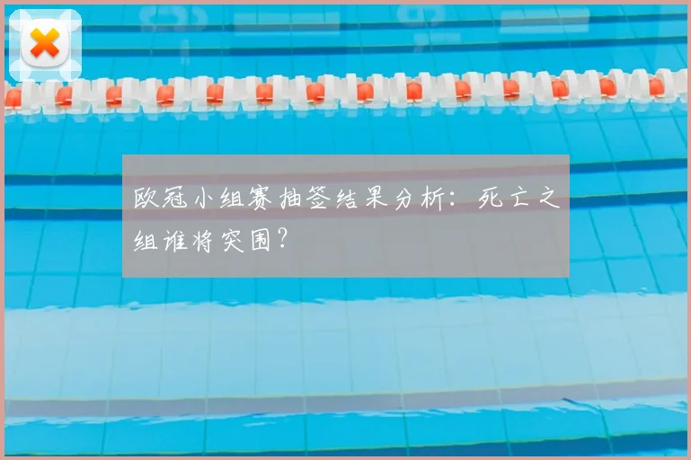 欧冠小组赛抽签结果分析:死亡之组谁将突围?