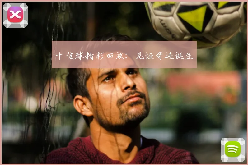 十佳球精彩回放：见证奇迹诞生