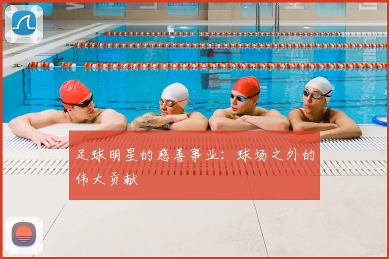 足球明星的慈善事业：球场之外的伟大贡献
