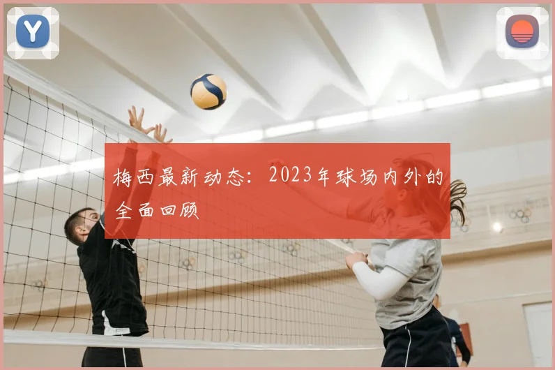 梅西最新动态：2023年球场内外的全面回顾