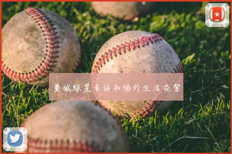 曼城球星专访和场外生活花絮