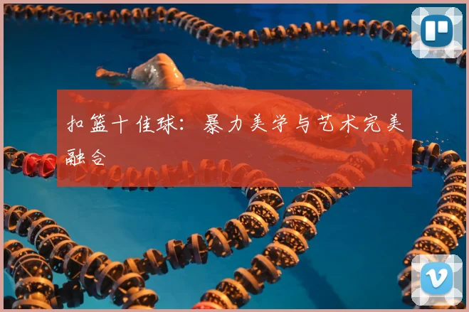 扣篮十佳球：暴力美学与艺术完美融合