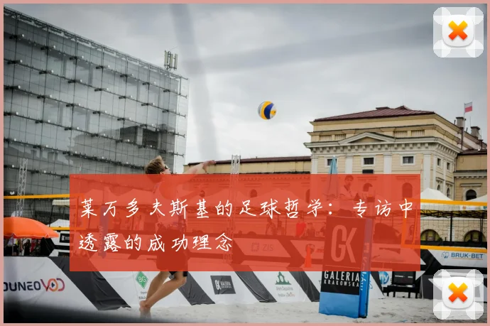 莱万多夫斯基的足球哲学:专访中透露的成功理念