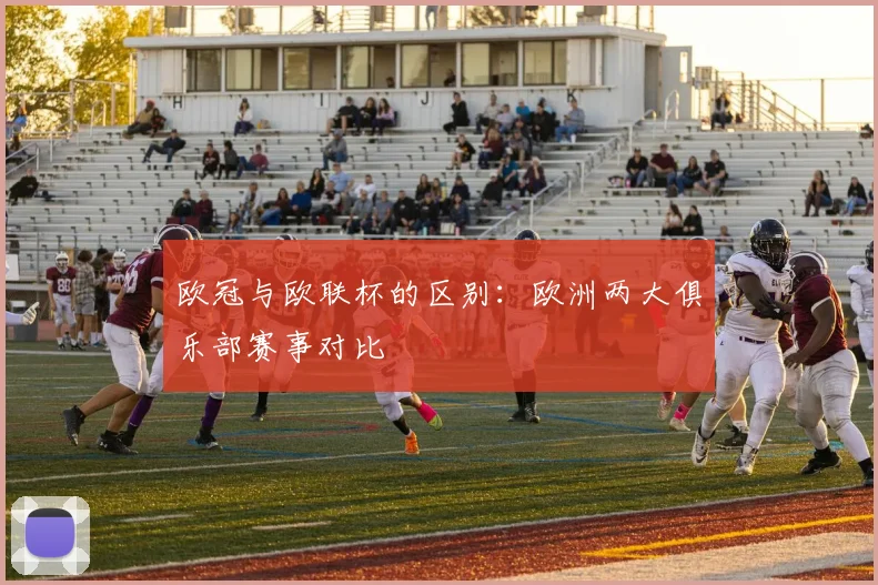 欧冠与欧联杯的区别：欧洲两大俱乐部赛事对比