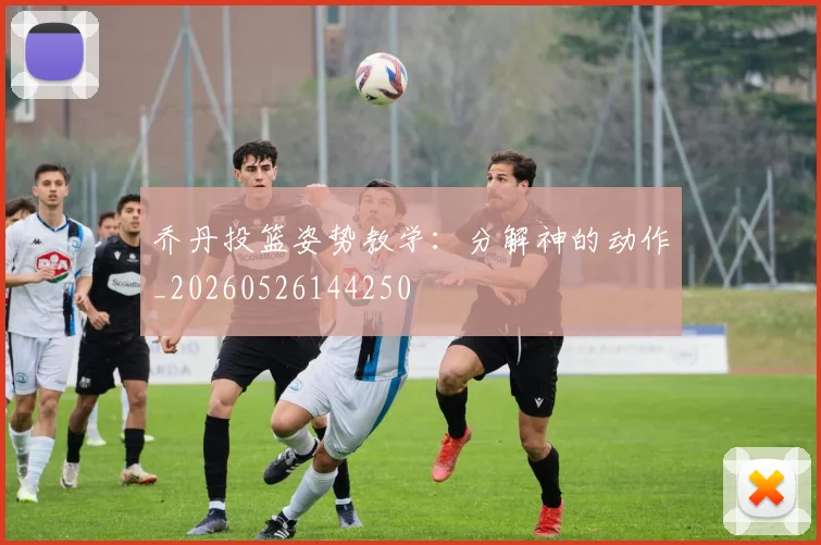 乔丹投篮姿势教学:分解神的动作_20260526144250
